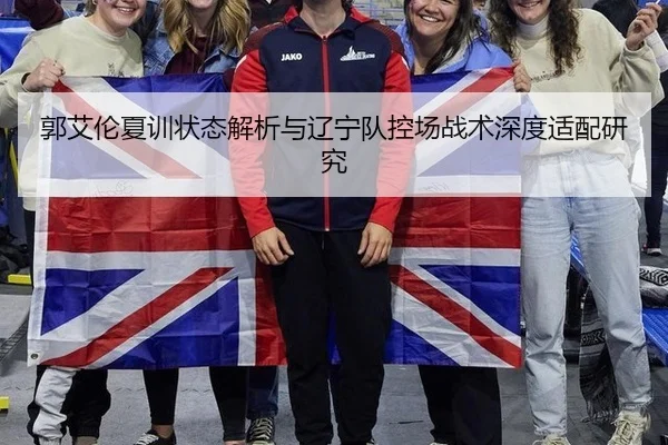 郭艾伦夏训状态解析与辽宁队控场战术深度适配研究