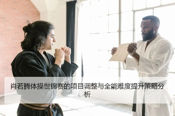 肖若腾体操世锦赛的项目调整与全能难度提升策略分析
